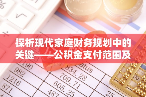 盐池探析现代家庭财务规划中的关键——公积金支付范围及其影响