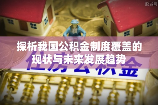 盐池探析我国公积金制度覆盖的现状与未来发展趋势