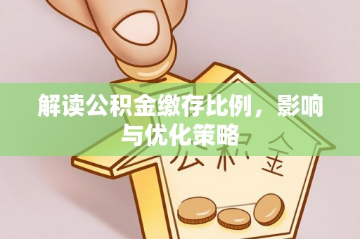 盐池解读公积金缴存比例，影响与优化策略