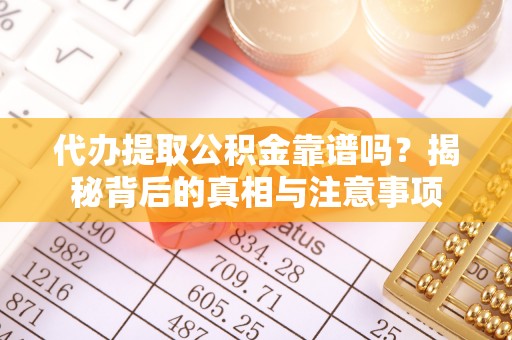 盐池代办提取公积金靠谱吗？揭秘背后的真相与注意事项