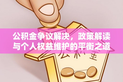 盐池公积金争议解决，政策解读与个人权益维护的平衡之道