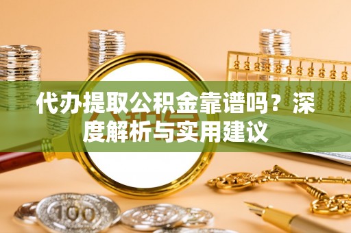盐池代办提取公积金靠谱吗？深度解析与实用建议