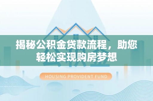 盐池揭秘公积金贷款流程，助您轻松实现购房梦想