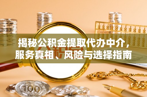 盐池揭秘公积金提取代办中介，服务真相、风险与选择指南