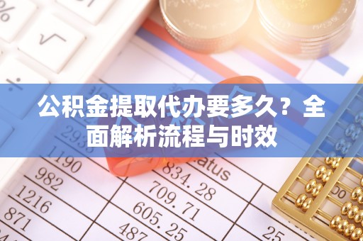 盐池公积金提取代办要多久？全面解析流程与时效
