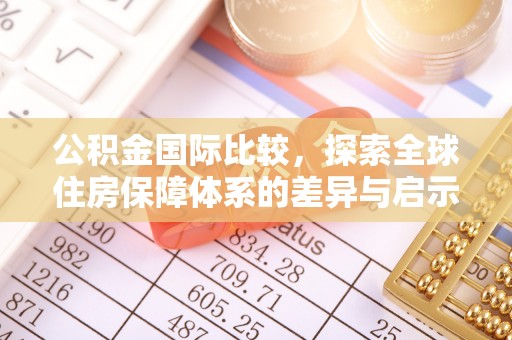 盐池公积金国际比较，探索全球住房保障体系的差异与启示