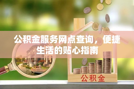 盐池公积金服务网点查询，便捷生活的贴心指南