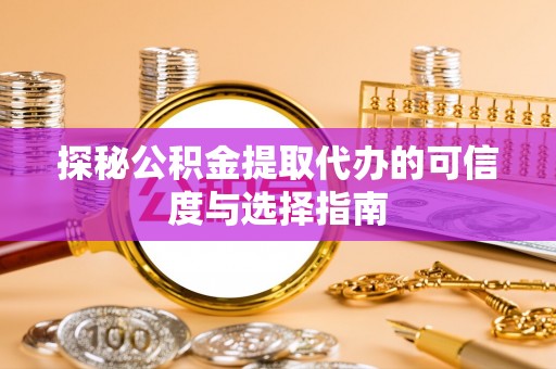 盐池探秘公积金提取代办的可信度与选择指南