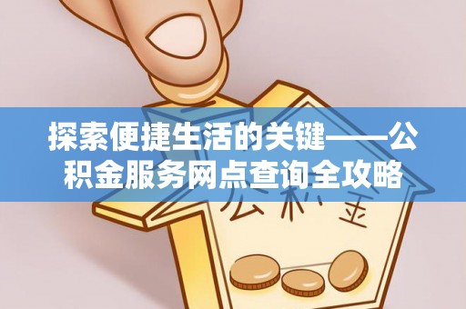 盐池探索便捷生活的关键——公积金服务网点查询全攻略