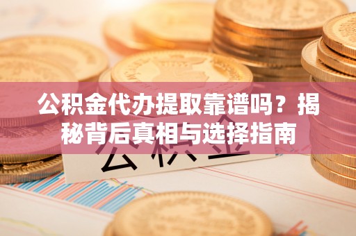 盐池公积金代办提取靠谱吗？揭秘背后真相与选择指南