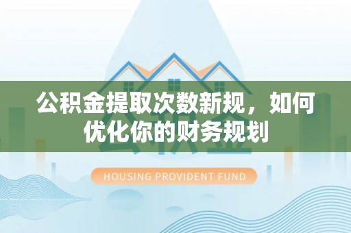 盐池公积金提取次数新规，如何优化你的财务规划