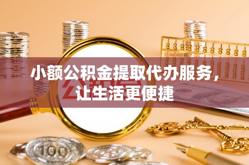盐池小额公积金提取代办服务，让生活更便捷