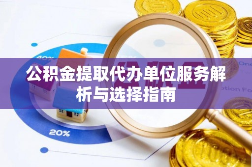 盐池公积金提取代办单位服务解析与选择指南