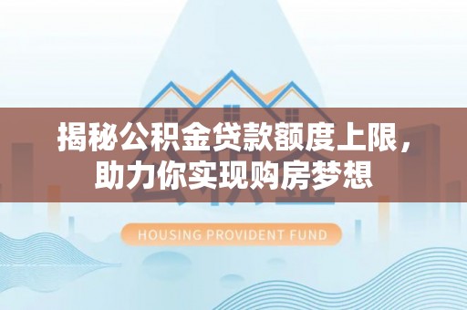 盐池揭秘公积金贷款额度上限，助力你实现购房梦想