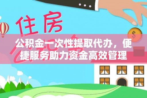 盐池公积金一次性提取代办，便捷服务助力资金高效管理