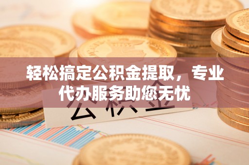 盐池轻松搞定公积金提取，专业代办服务助您无忧