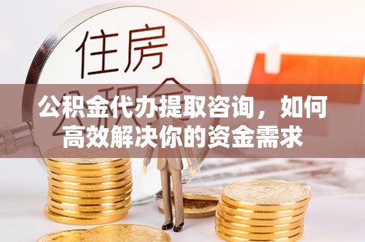 盐池公积金代办提取咨询，如何高效解决你的资金需求
