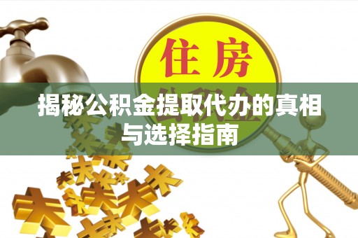 盐池揭秘公积金提取代办的真相与选择指南