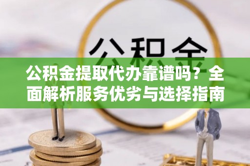 盐池公积金提取代办靠谱吗？全面解析服务优劣与选择指南