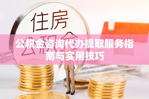 盐池公积金咨询代办提取服务指南与实用技巧