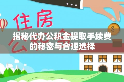 盐池揭秘代办公积金提取手续费的秘密与合理选择