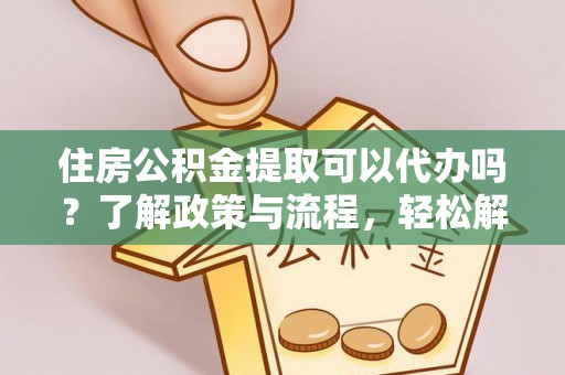 盐池住房公积金提取可以代办吗？了解政策与流程，轻松解决你的疑问