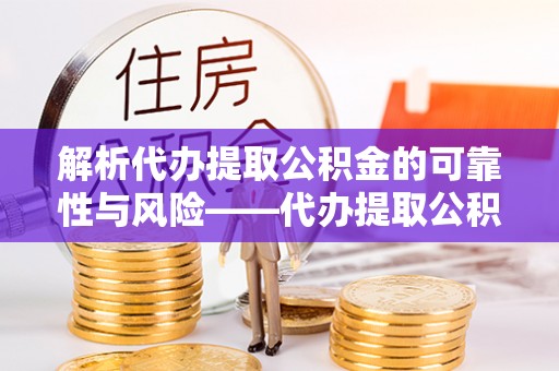 盐池解析代办提取公积金的可靠性与风险——代办提取公积金靠谱吗