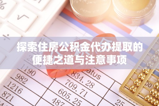 盐池探索住房公积金代办提取的便捷之道与注意事项