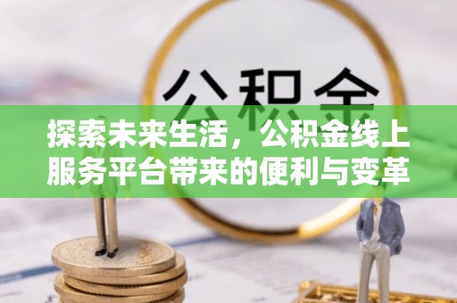 盐池探索未来生活，公积金线上服务平台带来的便利与变革