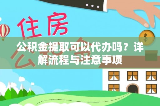 盐池公积金提取可以代办吗？详解流程与注意事项