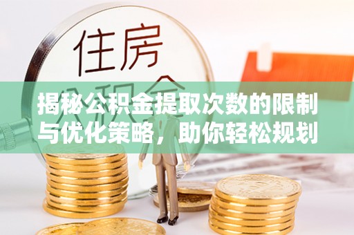 盐池揭秘公积金提取次数的限制与优化策略，助你轻松规划财务未来