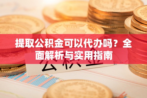 盐池提取公积金可以代办吗？全面解析与实用指南