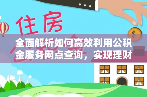 盐池全面解析如何高效利用公积金服务网点查询，实现理财与生活优化
