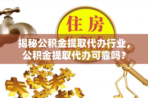 盐池揭秘公积金提取代办行业，公积金提取代办可靠吗？
