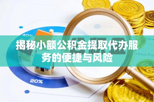 盐池揭秘小额公积金提取代办服务的便捷与风险
