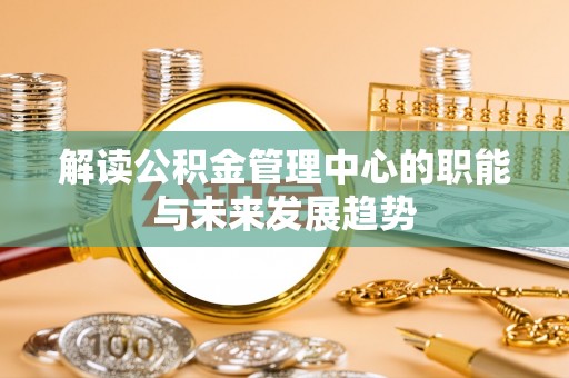 盐池解读公积金管理中心的职能与未来发展趋势