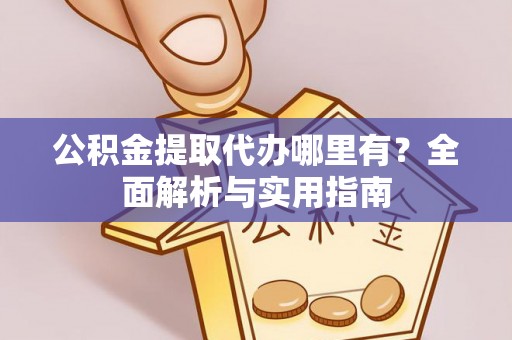 盐池公积金提取代办哪里有？全面解析与实用指南