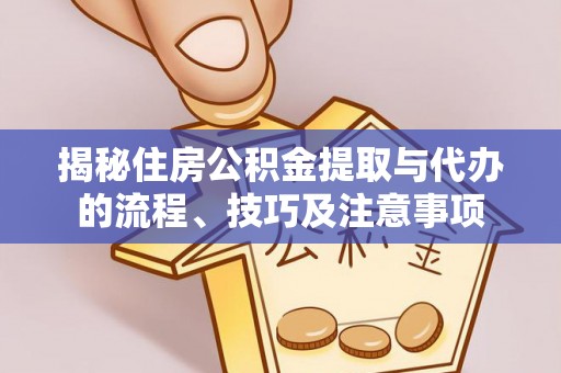 盐池揭秘住房公积金提取与代办的流程、技巧及注意事项
