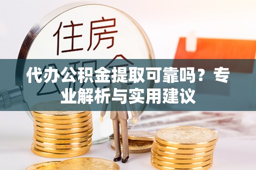 盐池代办公积金提取可靠吗？专业解析与实用建议