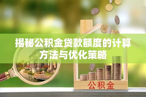 盐池揭秘公积金贷款额度的计算方法与优化策略