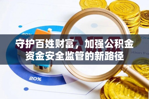 盐池守护百姓财富，加强公积金资金安全监管的新路径