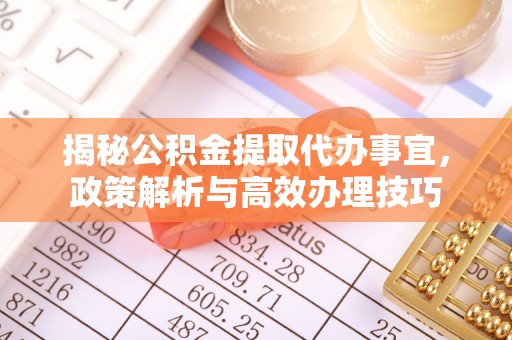 盐池揭秘公积金提取代办事宜，政策解析与高效办理技巧