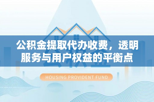 盐池公积金提取代办收费，透明服务与用户权益的平衡点