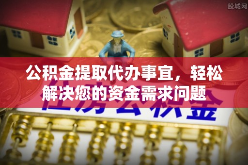 盐池公积金提取代办事宜，轻松解决您的资金需求问题