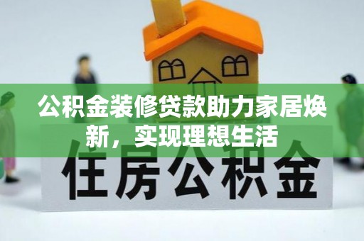 盐池公积金装修贷款助力家居焕新，实现理想生活