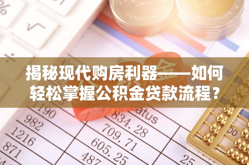盐池揭秘现代购房利器——如何轻松掌握公积金贷款流程？