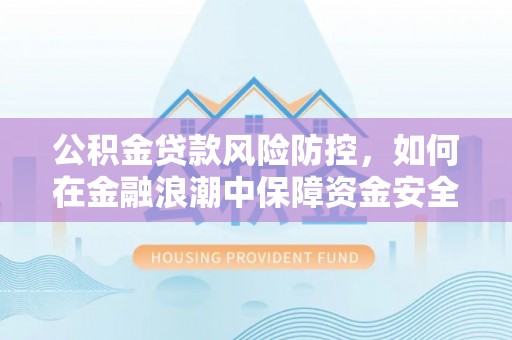 盐池公积金贷款风险防控，如何在金融浪潮中保障资金安全