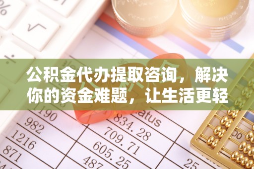 盐池公积金代办提取咨询，解决你的资金难题，让生活更轻松