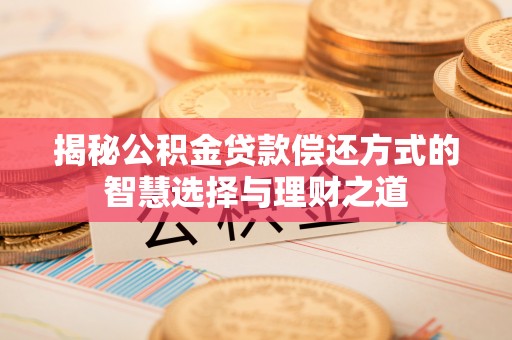 盐池揭秘公积金贷款偿还方式的智慧选择与理财之道