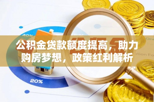 盐池公积金贷款额度提高，助力购房梦想，政策红利解析